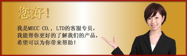我是MECC CO., LTD的客服专员，我能帮你更好的了解我们的产品，希望可以为你带来帮助！
