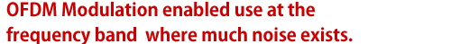 OFDM Modulation enabled use at the frequency band  where much noise exists.