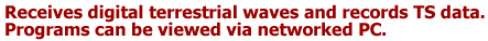 Receives digital terrestrial waves and records TS data.Programs can be viewed via networked PC.