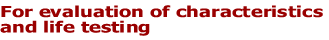 For evaluation of characteristics and life testing